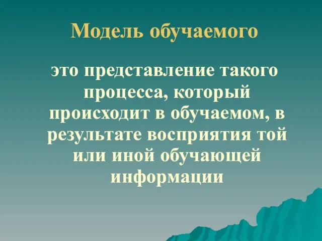 Модель обучаемого это представление такого процесса, который происходит в обучаемом, в результате