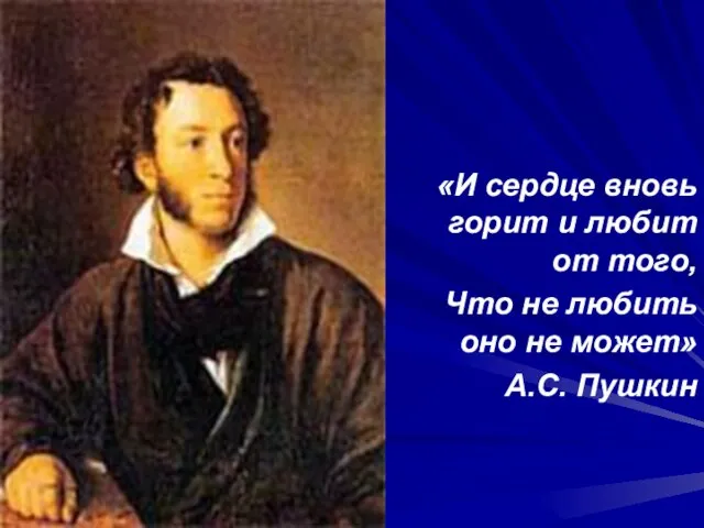 «И сердце вновь горит и любит от того, Что не любить оно не может» А.С. Пушкин