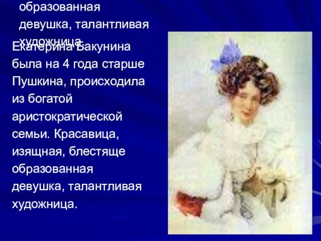 Екатерина Бакунина была на 4 года старше Пушкина, происходила из богатой аристократической
