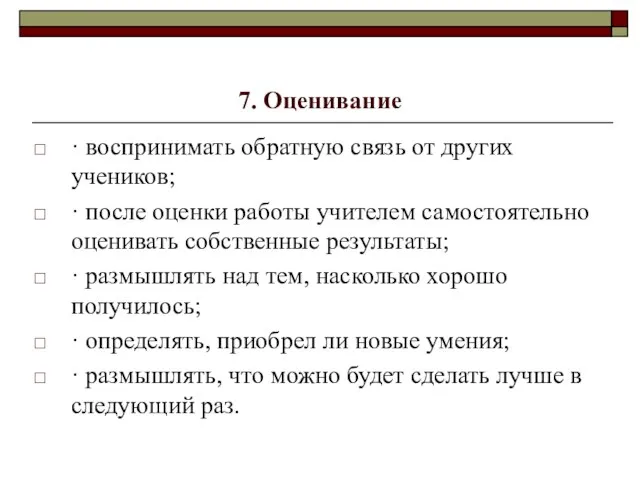 7. Оценивание · воспринимать обратную связь от других учеников; · после оценки