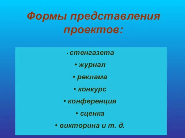 Формы представления проектов: стенгазета журнал реклама конкурс конференция сценка викторина и т. д.