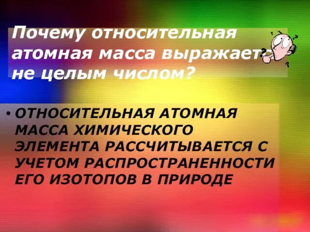 Почему относительная атомная масса выражается не целым числом? ОТНОСИТЕЛЬНАЯ АТОМНАЯ МАССА ХИМИЧЕСКОГО