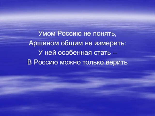 Умом Россию не понять, Аршином общим не измерить: У ней особенная стать