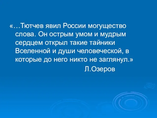 «…Тютчев явил России могущество слова. Он острым умом и мудрым сердцем открыл