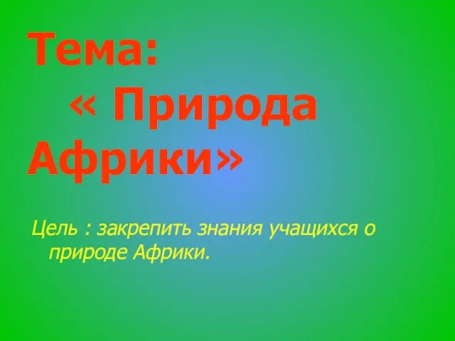 Тема: « Природа Африки» Цель : закрепить знания учащихся о природе Африки.