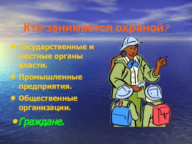 Кто занимается охраной? Государственные и местные органы власти. Промышленные предприятия. Общественные организации. Граждане.