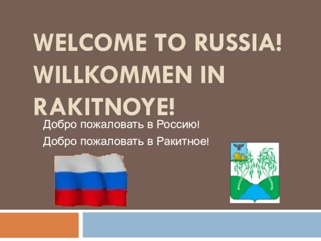 WELCOME TO RUSSIA! WILLKOMMEN IN RAKITNOYE! Добро пожаловать в Россию! Добро пожаловать в Ракитное!