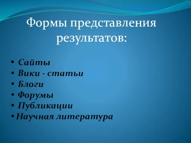 Формы представления результатов: Сайты Вики - статьи Блоги Форумы Публикации Научная литература