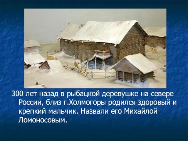 300 лет назад в рыбацкой деревушке на севере России, близ г.Холмогоры родился