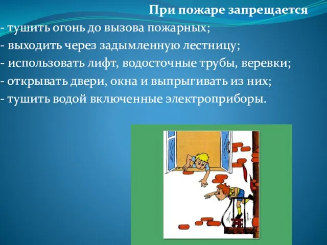 При пожаре запрещается - тушить огонь до вызова пожарных; - выходить через