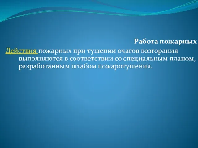 Работа пожарных Действия пожарных при тушении очагов возгорания выполняются в соответствии со