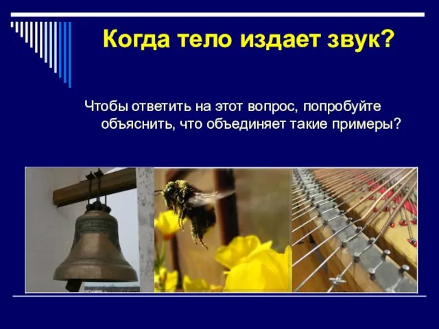 Когда тело издает звук? Чтобы ответить на этот вопрос, попробуйте объяснить, что объединяет такие примеры?