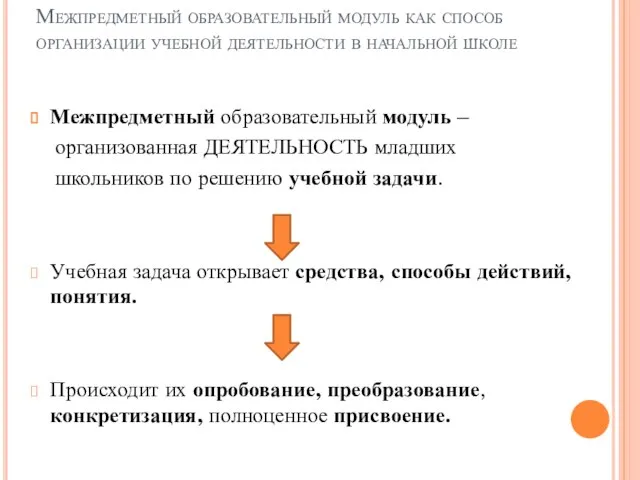 Межпредметный образовательный модуль – организованная ДЕЯТЕЛЬНОСТЬ младших школьников по решению учебной задачи.