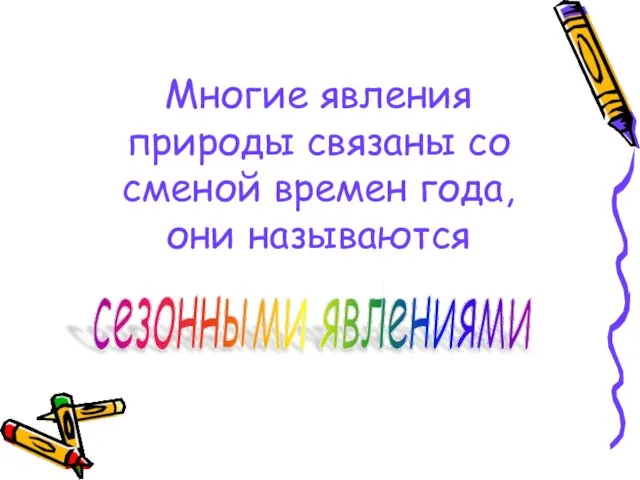 Многие явления природы связаны со сменой времен года, они называются сезонными явлениями