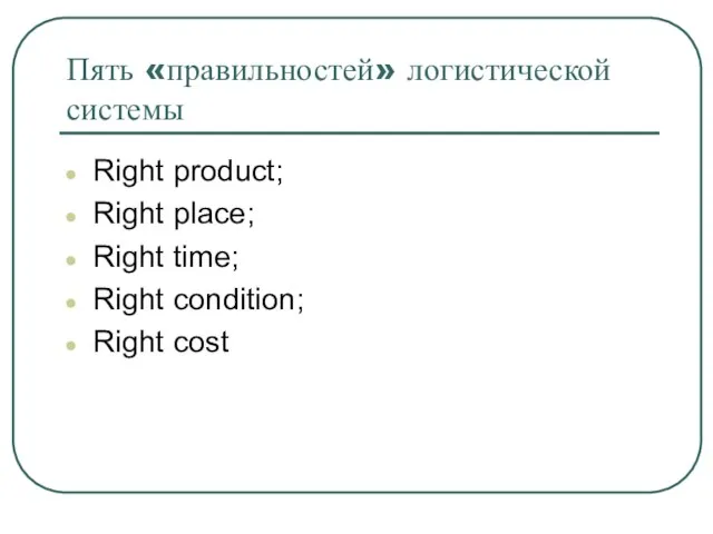 Пять «правильностей» логистической системы Right product; Right place; Right time; Right condition; Right cost