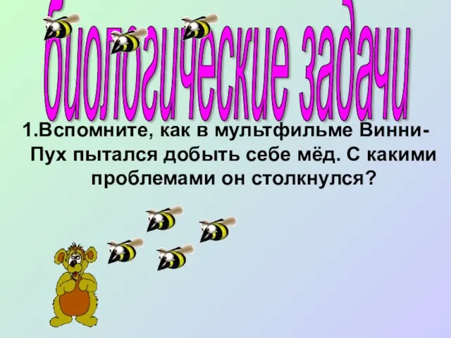 1.Вспомните, как в мультфильме Винни- Пух пытался добыть себе мёд. С какими