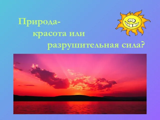 Природа- красота или разрушительная сила?