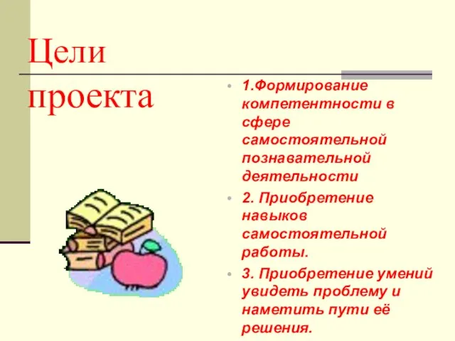 Цели проекта 1.Формирование компетентности в сфере самостоятельной познавательной деятельности 2. Приобретение навыков