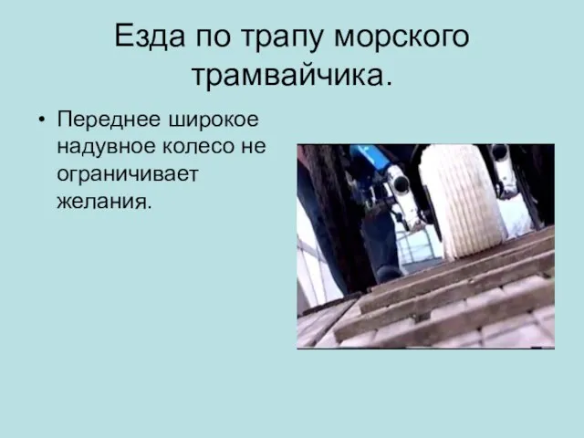 Езда по трапу морского трамвайчика. Переднее широкое надувное колесо не ограничивает желания.