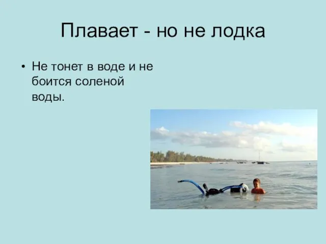 Плавает - но не лодка Не тонет в воде и не боится соленой воды.