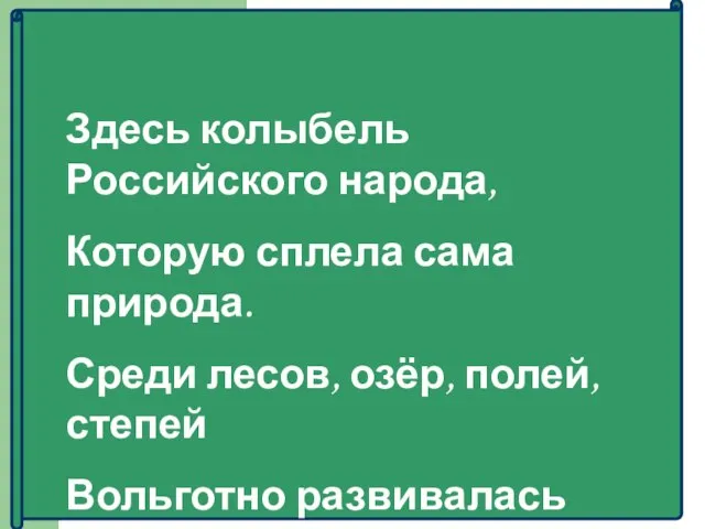 Здесь колыбель Российского народа, Которую сплела сама природа. Среди лесов, озёр, полей,