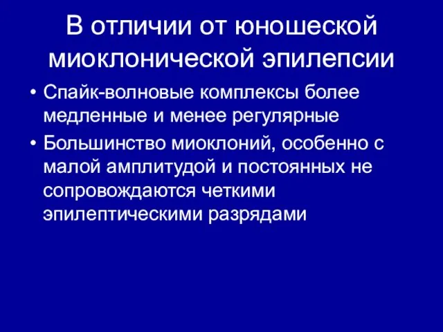 В отличии от юношеской миоклонической эпилепсии Спайк-волновые комплексы более медленные и менее