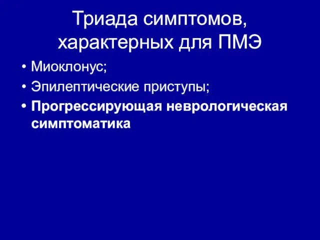 Триада симптомов, характерных для ПМЭ Миоклонус; Эпилептические приступы; Прогрессирующая неврологическая симптоматика