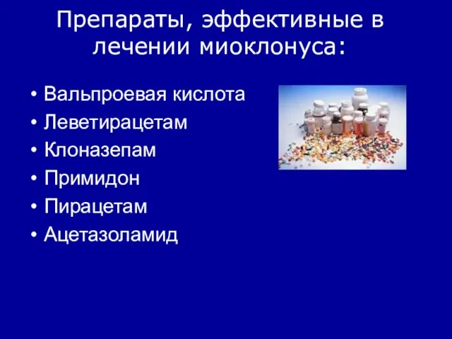 Препараты, эффективные в лечении миоклонуса: Вальпроевая кислота Леветирацетам Клоназепам Примидон Пирацетам Ацетазоламид