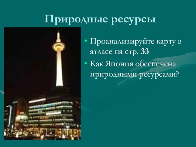 Природные ресурсы Проанализируйте карту в атласе на стр. 33 Как Япония обеспечена природными ресурсами?