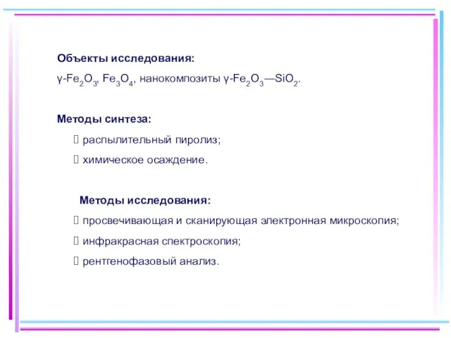 Объекты исследования: γ-Fe2O3, Fe3O4, нанокомпозиты γ-Fe2O3―SiO2. Методы синтеза: распылительный пиролиз; химическое осаждение.