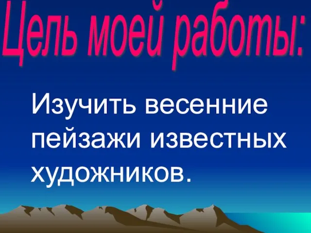 Цель моей работы: Изучить весенние пейзажи известных художников.