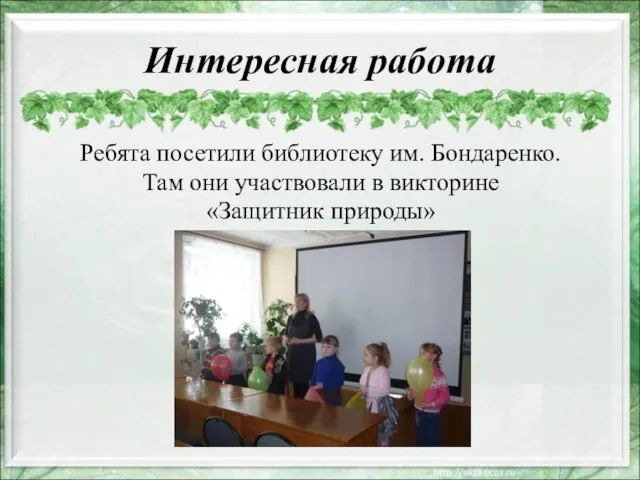 Интересная работа Ребята посетили библиотеку им. Бондаренко. Там они участвовали в викторине «Защитник природы»