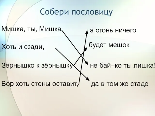 Собери пословицу Мишка, ты, Мишка Хоть и сзади, Зёрнышко к зёрнышку Вор