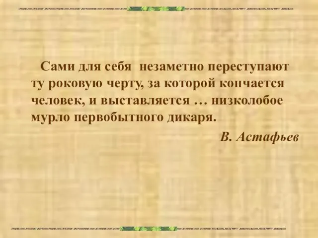 Сами для себя незаметно переступают ту роковую черту, за которой кончается человек,