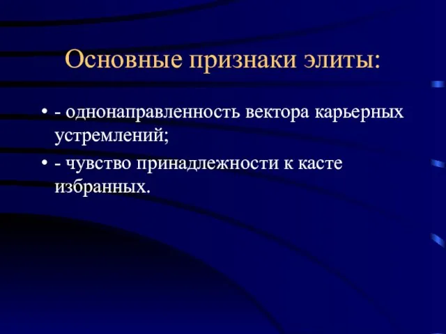 Основные признаки элиты: - однонаправленность вектора карьерных устремлений; - чувство принадлежности к касте избранных.