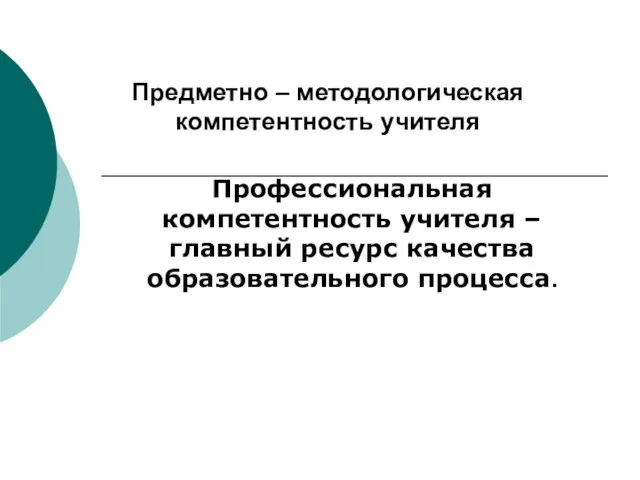 Предметно – методологическая компетентность учителя Профессиональная компетентность учителя – главный ресурс качества образовательного процесса.