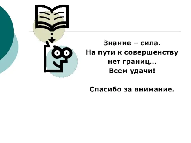 Знание – сила. На пути к совершенству нет границ… Всем удачи! Спасибо за внимание.