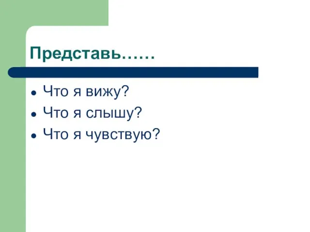 Представь…… Что я вижу? Что я слышу? Что я чувствую?