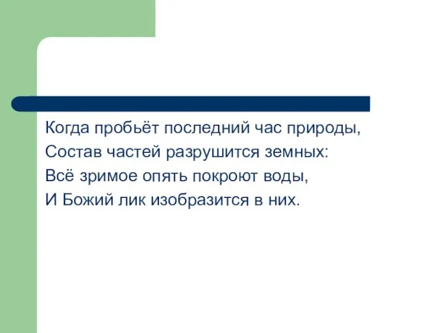 Когда пробьёт последний час природы, Состав частей разрушится земных: Всё зримое опять