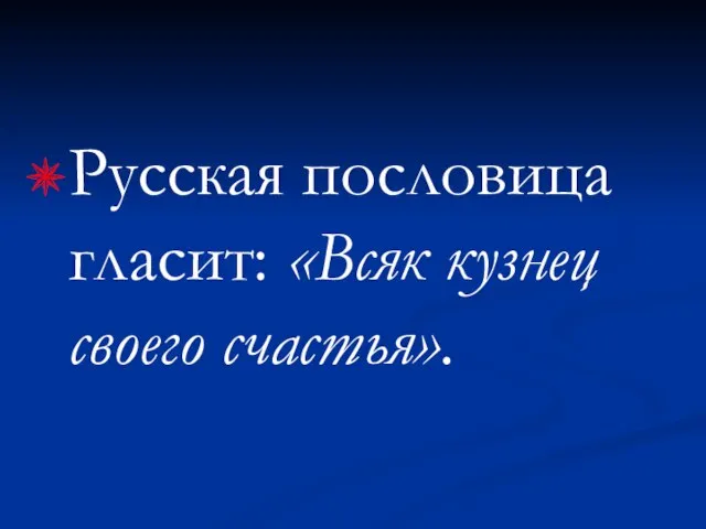 Русская пословица гласит: «Всяк кузнец своего счастья».