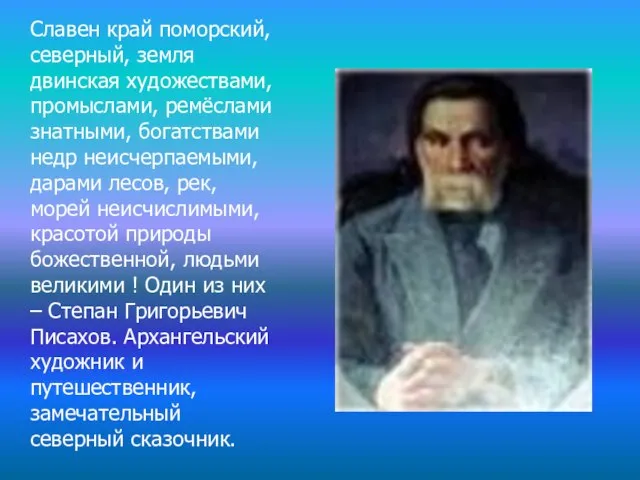 Славен край поморский, северный, земля двинская художествами, промыслами, ремёслами знатными, богатствами недр