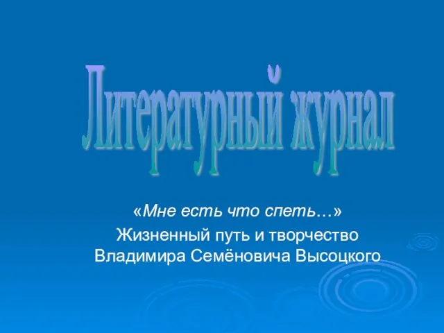 «Мне есть что спеть…» Жизненный путь и творчество Владимира Семёновича Высоцкого Литературный журнал