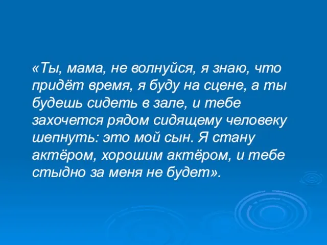 «Ты, мама, не волнуйся, я знаю, что придёт время, я буду на