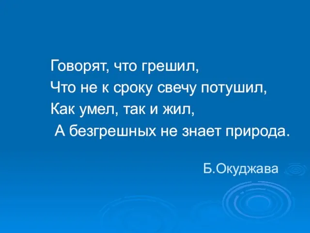 Б.Окуджава Говорят, что грешил, Что не к сроку свечу потушил, Как умел,