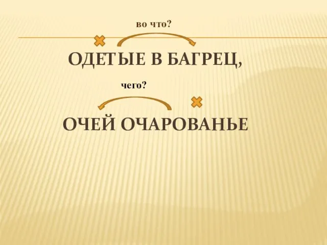 ОДЕТЫЕ В БАГРЕЦ, ОЧЕЙ ОЧАРОВАНЬЕ во что? чего?