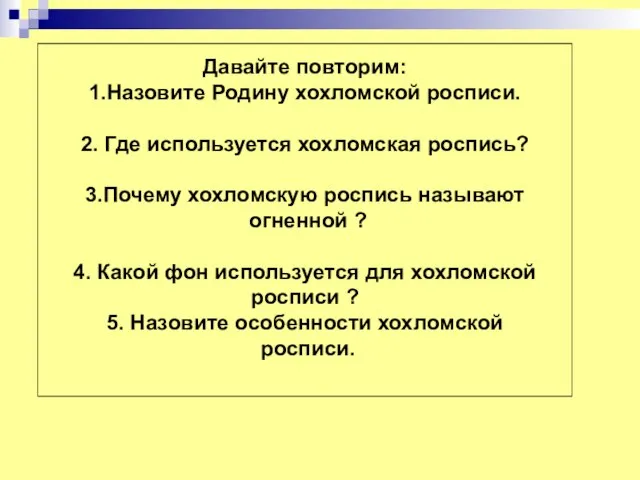 Давайте повторим: 1.Назовите Родину хохломской росписи. 2. Где используется хохломская роспись? 3.Почему