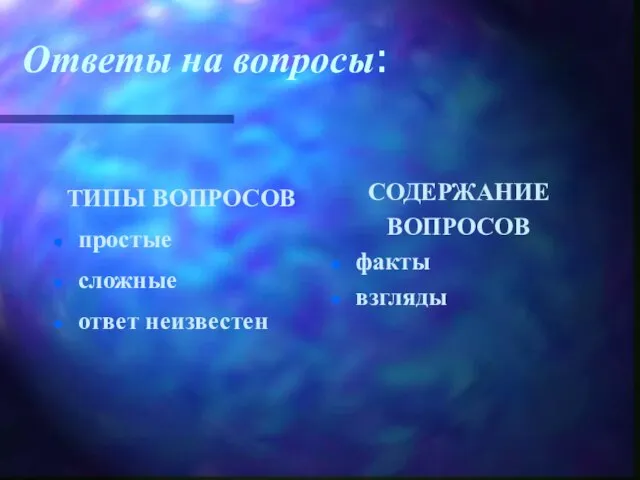 Ответы на вопросы: ТИПЫ ВОПРОСОВ простые сложные ответ неизвестен СОДЕРЖАНИЕ ВОПРОСОВ факты взгляды