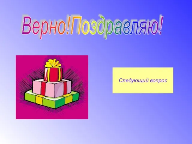 Верно!Поздравляю! Следующий вопрос