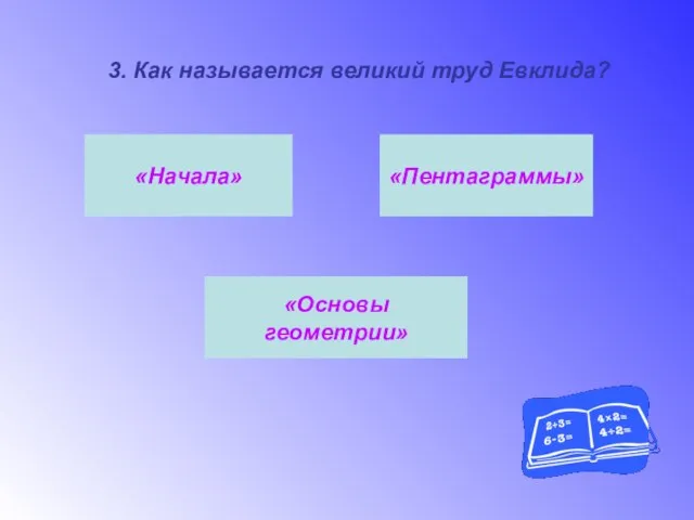 3. Как называется великий труд Евклида? «Основы геометрии» «Пентаграммы» «Начала»