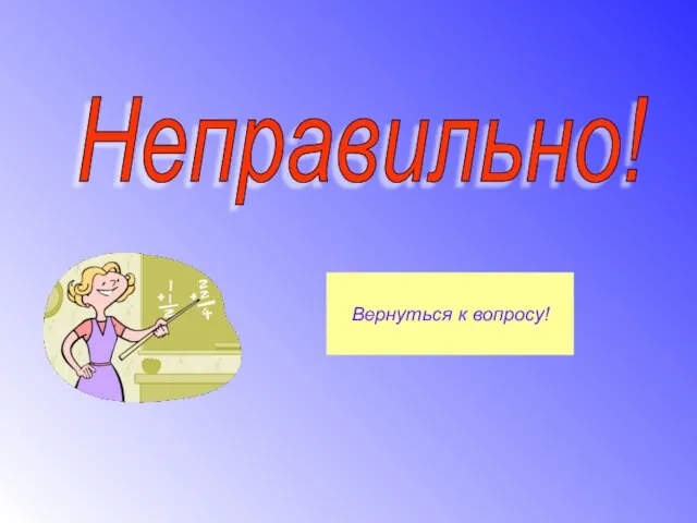 Неправильно! Вернуться к вопросу!